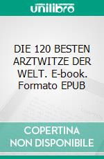 DIE 120 BESTEN ARZTWITZE DER WELT. E-book. Formato EPUB ebook