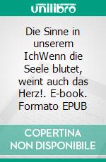 Die Sinne in unserem IchWenn die Seele blutet, weint auch das Herz!. E-book. Formato EPUB ebook