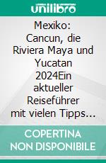 Mexiko: Cancun, die Riviera Maya und Yucatan 2024Ein aktueller Reiseführer mit vielen Tipps und Erläuterungen, Internet-Links und Wörterbuch. E-book. Formato EPUB ebook