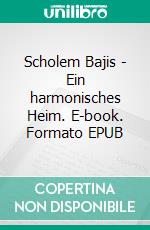 Scholem Bajis - Ein harmonisches Heim. E-book. Formato EPUB ebook