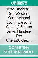 Pete Hackett - Drei Western, Sammelband 2John Carsons Gesetz/ Blut an Sallys Händen/ Der Unerbittliche. E-book. Formato EPUB ebook