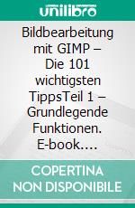 Bildbearbeitung mit GIMP –  Die 101 wichtigsten TippsTeil 1 – Grundlegende Funktionen. E-book. Formato EPUB ebook