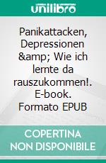 Panikattacken, Depressionen &amp; Wie ich lernte da rauszukommen!. E-book. Formato EPUB ebook