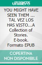 YOU MIGHT HAVE SEEN THEM ... TAL VEZ LOS HAS VISTO...A Collection of Stories. E-book. Formato EPUB ebook