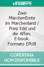 Zwei  MärchenErnte im Märchenland / Prinz Edd und die Affen. E-book. Formato EPUB ebook