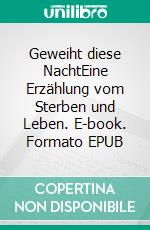 Geweiht diese NachtEine Erzählung vom Sterben und Leben. E-book. Formato EPUB ebook