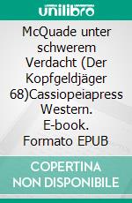 McQuade unter schwerem Verdacht (Der Kopfgeldjäger 68)Cassiopeiapress Western. E-book. Formato EPUB ebook