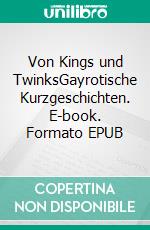 Von Kings und TwinksGayrotische Kurzgeschichten. E-book. Formato EPUB ebook