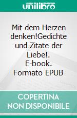 Mit dem Herzen denken!Gedichte und Zitate der Liebe!. E-book. Formato EPUB ebook