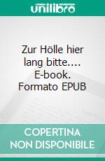 Zur Hölle hier lang bitte.... E-book. Formato EPUB ebook