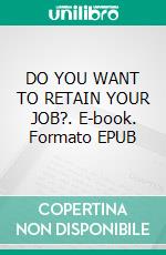 DO YOU WANT TO RETAIN YOUR JOB?. E-book. Formato EPUB ebook