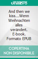 And then we kiss...Wenn Weihnachten alles verändert. E-book. Formato EPUB ebook