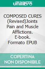 COMPOSED CURES (Revised)Joints Pain and Muscle Afflictions. E-book. Formato EPUB ebook