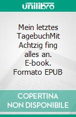 Mein letztes TagebuchMit Achtzig fing alles an. E-book. Formato EPUB ebook