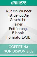 Nur ein Wunder ist genugDie Geschichte einer Entführung. E-book. Formato EPUB ebook