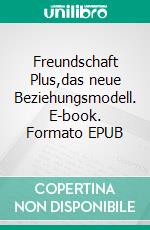 Freundschaft Plus,das neue Beziehungsmodell. E-book. Formato EPUB ebook