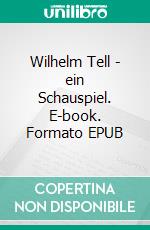 Wilhelm Tell - ein Schauspiel. E-book. Formato EPUB ebook