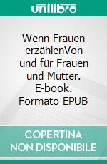 Wenn Frauen erzählenVon und für Frauen und Mütter. E-book. Formato EPUB ebook