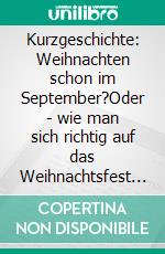 Kurzgeschichte: Weihnachten schon im September?Oder - wie man sich richtig auf das Weihnachtsfest vorbereitet.. E-book. Formato EPUB ebook
