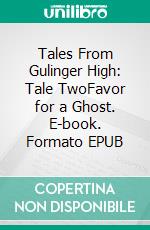 Tales From Gulinger High: Tale TwoFavor for a Ghost. E-book. Formato EPUB ebook