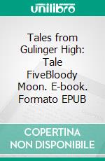 Tales from Gulinger High: Tale FiveBloody Moon. E-book. Formato EPUB ebook