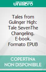 Tales from Gulinger High: Tale SevenThe Changeling. E-book. Formato EPUB ebook
