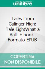 Tales From Gulinger High: Tale EightWhat a Ball. E-book. Formato EPUB ebook