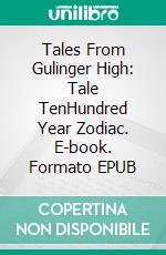 Tales From Gulinger High: Tale TenHundred Year Zodiac. E-book. Formato EPUB ebook