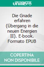 Die Gnade erfahren (Übergang in die neuen Energien II). E-book. Formato EPUB ebook