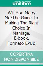 Will You Marry Me?The Guide To Making The Right Choice In Marriage. E-book. Formato EPUB ebook