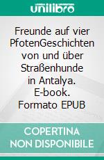 Freunde auf vier PfotenGeschichten von und über Straßenhunde in Antalya. E-book. Formato EPUB ebook