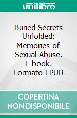 Buried Secrets Unfolded:  Memories of Sexual Abuse. E-book. Formato EPUB ebook
