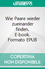 Wie Paare wieder zueinander finden. E-book. Formato EPUB ebook