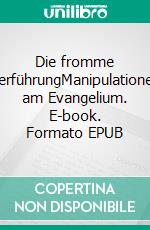 Die fromme VerführungManipulationen am Evangelium. E-book. Formato EPUB ebook