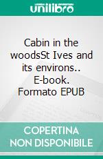 Cabin in the woodsSt Ives and its environs.. E-book. Formato EPUB ebook