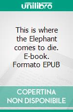 This is where the Elephant comes to die. E-book. Formato EPUB ebook
