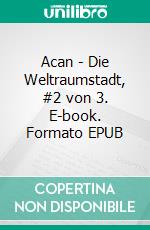 Acan - Die Weltraumstadt, #2 von 3. E-book. Formato EPUB ebook
