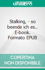 Stalking, - so beende ich es.. E-book. Formato EPUB ebook