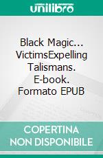 Black Magic... VictimsExpelling Talismans. E-book. Formato EPUB ebook