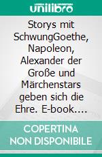 Storys mit SchwungGoethe, Napoleon, Alexander der Große und Märchenstars geben sich die Ehre. E-book. Formato EPUB ebook