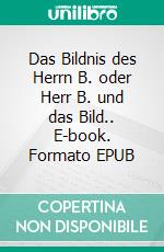Das Bildnis des Herrn B. oder Herr B. und das Bild.. E-book. Formato EPUB ebook