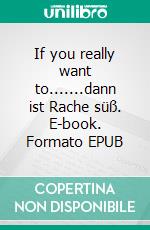If you really want to.......dann ist Rache süß. E-book. Formato EPUB ebook