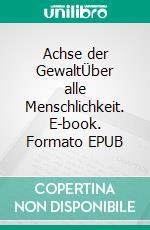 Achse der GewaltÜber alle Menschlichkeit. E-book. Formato EPUB ebook
