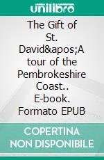 The Gift of St. David'A tour of the Pembrokeshire Coast.. E-book. Formato EPUB ebook