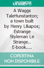 A Waggs TaleHunstanton; a town built by Henry L' Estrange Styleman Le Strange.. E-book. Formato EPUB ebook
