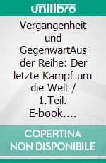 Vergangenheit und GegenwartAus der Reihe: Der letzte Kampf um die Welt / 1.Teil. E-book. Formato EPUB ebook