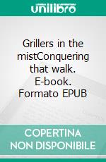 Grillers in the mistConquering that walk. E-book. Formato EPUB ebook