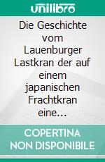 Die Geschichte vom Lauenburger Lastkran der auf einem japanischen Frachtkran eine Schiffssirene sein wollte wollte. E-book. Formato EPUB ebook