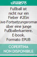 Fußball ist nicht nur ein Fieber #2Ein Live-Fortsetzungsroman über eine junge Fußballerkarriere. E-book. Formato EPUB ebook