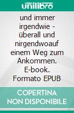 und immer irgendwie - überall und nirgendwoauf einem Weg zum Ankommen. E-book. Formato EPUB ebook